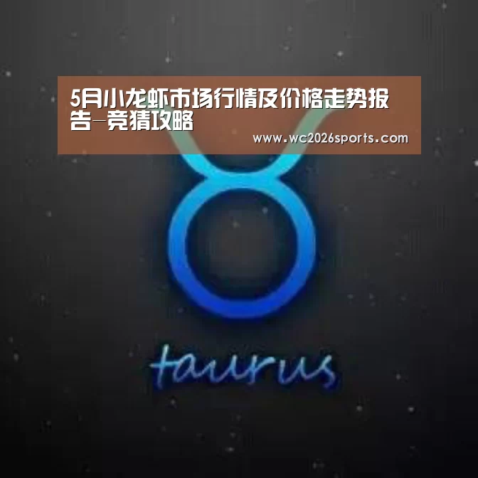 5月小龙虾市场行情及价格走势报告-竞猜攻略(图2) 世界杯投注