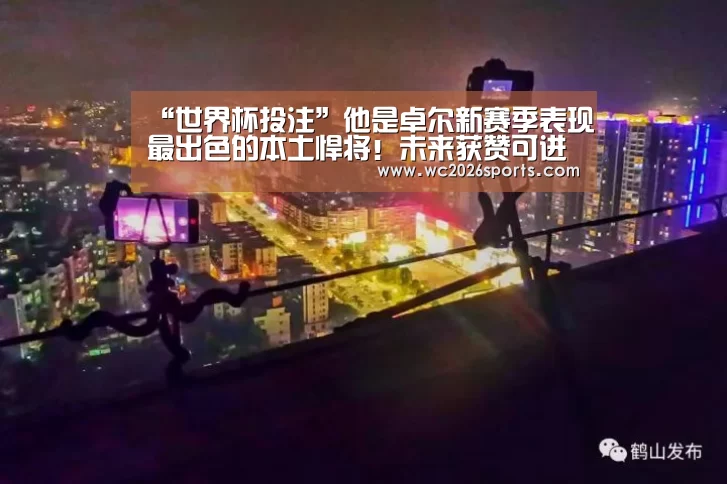 “世界杯投注”他是卓尔新赛季表现最出色的本土悍将！未来获赞可