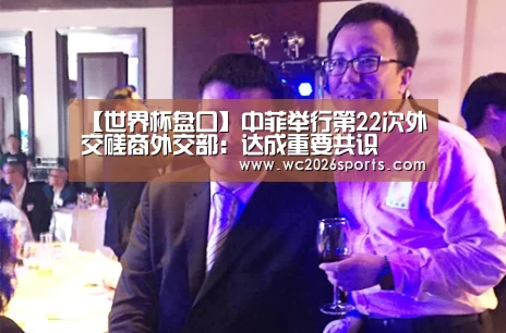 【世界杯盘口】中菲举行第22次外交磋商外交部:达成重要共识(图1) 世界杯买球