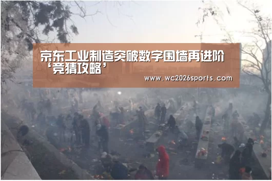 京东工业制造突破数字围墙再进阶‘竞猜攻略’(图2) 世界杯盘口