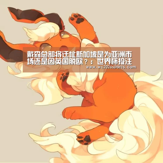 戴森总部将迁址新加坡是为亚洲市场还是因英国脱欧?:世界杯投注(图2) 世界杯盘口